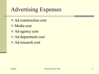 Advertising Expenses
 Ad construction cost
 Media cost
 Ad agency cost
 Ad department cost
 Ad research cost
6/2/2022 Prepared by Gopal Thapa 5
 