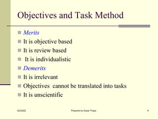 Objectives and Task Method
 Merits
 It is objective based
 It is review based
 It is individualistic
 Demerits
 It is irrelevant
 Objectives cannot be translated into tasks
 It is unscientific
6/2/2022 Prepared by Gopal Thapa 9
 