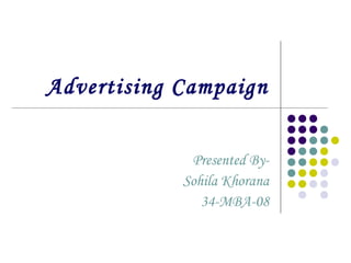 Advertising Campaign
Presented By-
Sohila Khorana
34-MBA-08
 