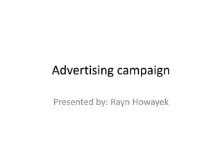 Advertising campaign
Presented by: Rayn Howayek

 