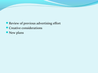 Review of previous advertising effort
Creative considerations
New plans
 
