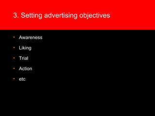 3. Setting advertising objectives
• Awareness
• Liking
• Trial
• Action
• etc
 