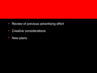 • Review of previous advertising effort
• Creative considerations
• New plans
 