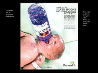 This advert
has an
extremely
dark picture.

The target
audience
is anyone
who
knows or
assocciate
s with a
child

 