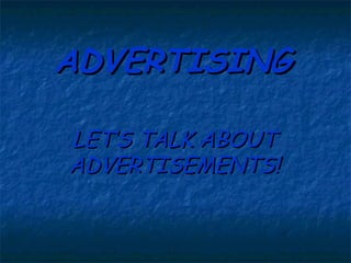 ADVERTISING LET’S TALK ABOUT ADVERTISEMENTS! 