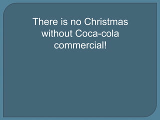 There is no Christmas
without Coca-cola
commercial!

 