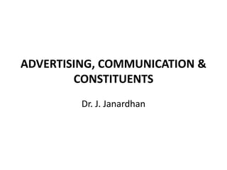 ADVERTISING, COMMUNICATION &
CONSTITUENTS
Dr. J. Janardhan
 