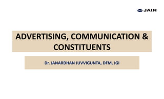 ADVERTISING, COMMUNICATION &
CONSTITUENTS
Dr. JANARDHAN JUVVIGUNTA, DFM, JGI
 