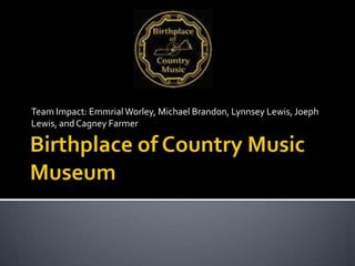Birthplace of Country Music Museum Team Impact: Emmrial Worley, Michael Brandon, Lynnsey Lewis, Joeph Lewis, and Cagney Farmer 