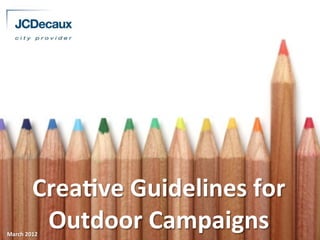 Crea%ve	
  Guidelines	
  for	
  
Outdoor	
  Campaigns	
  March	
  2012	
  
 