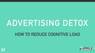 HOW TO REDUCE COGNITIVE LOAD
ADVERTISING DETOX
 