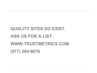 Quality Sites DO Exist.Ask us for A List.Www.TrustMETRICS.COM(917) 284-9676