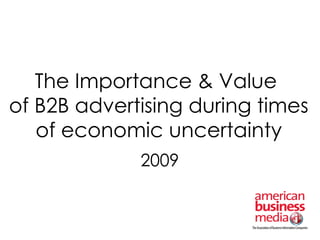 The Importance & Value  of B2B advertising during times of economic uncertainty 2009 