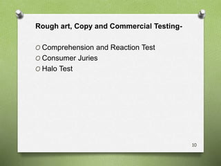 Rough art, Copy and Commercial Testing-
O Comprehension and Reaction Test
O Consumer Juries
O Halo Test
10
 