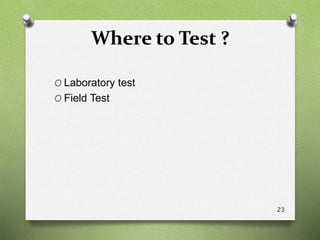 Where to Test ?
O Laboratory test
O Field Test
23
 