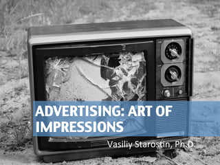 ADVERTISING: ART OF 
IMPRESSIONS 
Vasiliy 
Staros,n, 
Ph.D. 
1 
 
