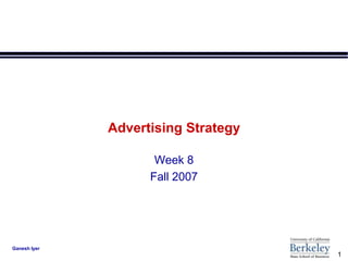 Advertising Strategy

                     Week 8
                    Fall 2007




Ganesh Iyer
                                     1
 