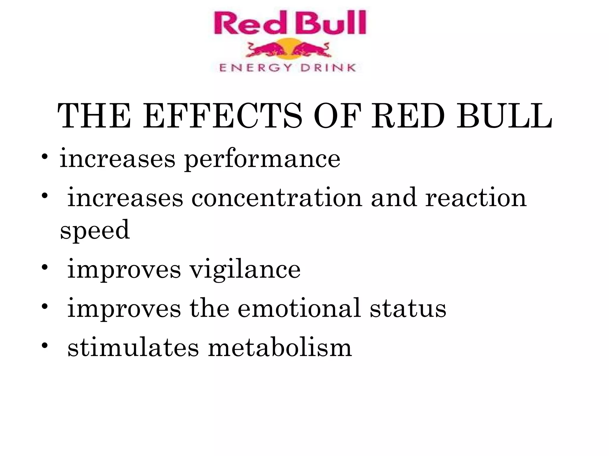 THE EFFECTS OF RED BULL increases performance    increases concentration and reaction speed   improves vigilance   improves the emotional status stimulates metabolism 