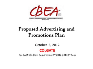 Proposed Advertising and
    Promotions Plan
              October 6, 2012
                  COLGATE
For BAM 104 Class Requirement SY 2012-2013 1st Sem
 