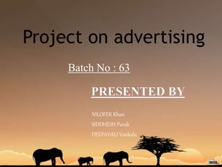 NILOFER Khan
SIDDHESH Parab
DEEPAVALI Vankalu
Project on advertising
Batch No : 63
 