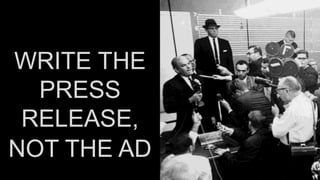 WRITE THE 
PRESS 
RELEASE, 
NOT THE AD 
 