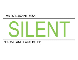 SILENT
TIME MAGAZINE 1951:
“GRAVE AND FATALISTIC”
 