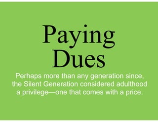 Perhaps more than any generation since,
the Silent Generation considered adulthood
a privilege—one that comes with a price.
Paying
Dues
 