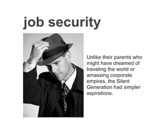 job security
Unlike their parents who
might have dreamed of
traveling the world or
amassing corporate
empires, the Silent
Generation had simpler
aspirations.
 