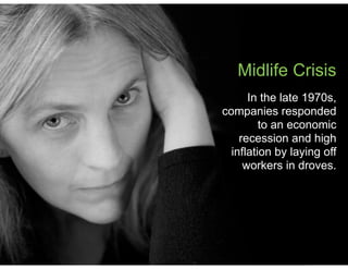 Midlife Crisis
In the late 1970s,
companies responded
to an economic
recession and high
inflation by laying off
workers in droves.
 