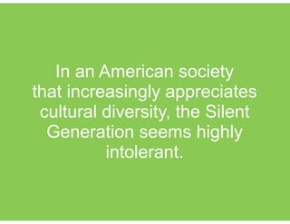 In an American society
that increasingly appreciates
cultural diversity, the Silent
Generation seems highly
intolerant.
 