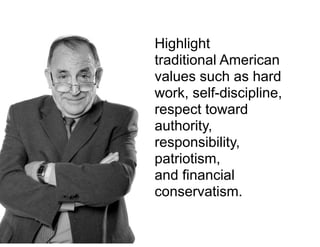 Highlight
traditional American
values such as hard
work, self-discipline,
respect toward
authority,
responsibility,
patriotism,
and financial
conservatism.
 