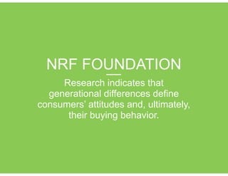 NRF FOUNDATION!
Research indicates that
generational differences define
consumers’ attitudes and, ultimately,
their buying behavior.
 