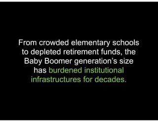 From crowded elementary schools
to depleted retirement funds, the
Baby Boomer generation’s size
has burdened institutional
infrastructures for decades.
 