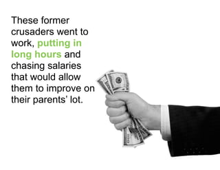 These former
crusaders went to
work, putting in
long hours and
chasing salaries
that would allow
them to improve on
their parents’ lot.
 