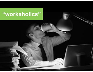 “workaholics”
 