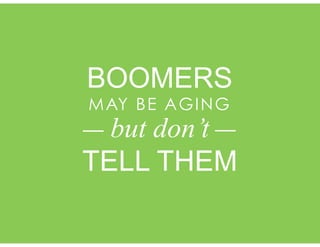 BOOMERS
TELL THEM
but don’t
MAY BE AGING
 