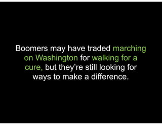 Boomers may have traded marching
on Washington for walking for a
cure, but they’re still looking for
ways to make a difference.
 