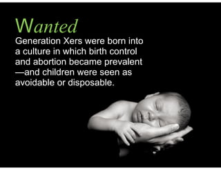 Generation Xers were born into
a culture in which birth control
and abortion became prevalent
—and children were seen as
avoidable or disposable.
Wanted
 
