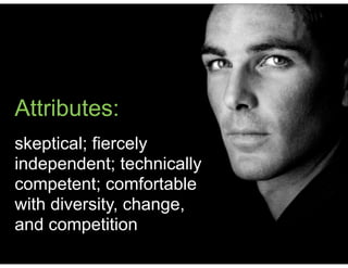 Attributes:
skeptical; fiercely
independent; technically
competent; comfortable
with diversity, change,
and competition
 