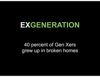 EXGENERATION
40 percent of Gen Xers
grew up in broken homes
 