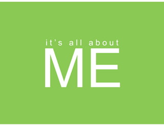 ME
i t ’ s a l l a b o u t
 