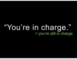 “You’re in charge.”
= you’re still in charge
 