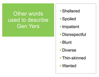 Other words
used to describe
Gen Yers
! Sheltered
! Spoiled
! Impatient
! Disrespectful
! Blunt
! Diverse
! Thin-skinned
! Wanted
 