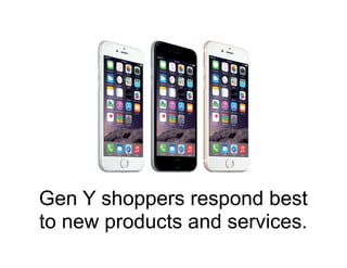 Gen Y shoppers respond best
to new products and services.
 