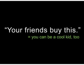 “Your friends buy this.”
= you can be a cool kid, too
 