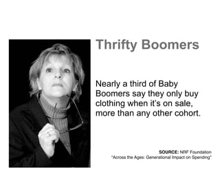 Thrifty Boomers
Nearly a third of Baby
Boomers say they only buy
clothing when it’s on sale,
more than any other cohort.
SOURCE: NRF Foundation!
“Across the Ages: Generational Impact on Spending”
 