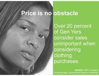!
!
Over 20 percent
of Gen Yers
consider sales
unimportant when
considering
clothing
purchases.
Price is no obstacle
SOURCE: NRF Foundation!
“Across the Ages: Generational Impact on Spending”
 