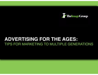 ADVERTISING FOR THE AGES: !
TIPS FOR MARKETING TO MULTIPLE GENERATIONS
 