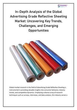 In-Depth Analysis of the Global
Advertising Grade Reflective Sheeting
Market: Uncovering Key Trends,
Challenges, and Emerging
Opportunities
Global market research in the field of Advertising Grade Reflective Sheeting is
instrumental in providing valuable insights into consumer behavior, industry
trends, and competitive dynamics. Employing a diverse array of research
techniques such as surveys, interviews, and data analysis, this industry serves a
 