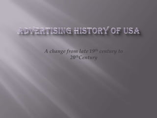 Advertising History of USA  A change from late 19th century to 20thCentury 